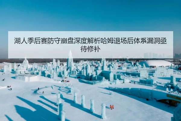 湖人季后赛防守崩盘深度解析哈姆退场后体系漏洞亟待修补