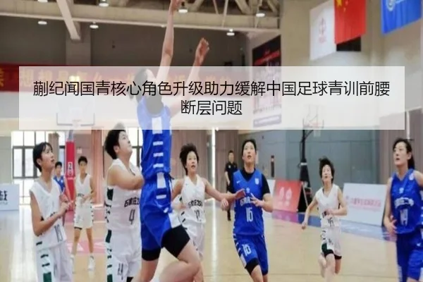 蒯纪闻国青核心角色升级助力缓解中国足球青训前腰断层问题