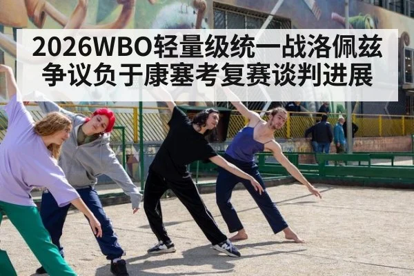 2026WBO轻量级统一战洛佩兹争议负于康塞考复赛谈判进展