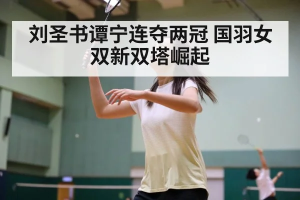 刘圣书谭宁连夺两冠 国羽女双新双塔崛起