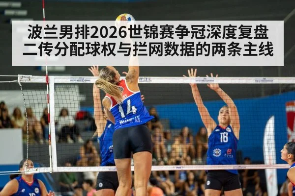 波兰男排2026世锦赛争冠深度复盘 二传分配球权与拦网数据的两条主线