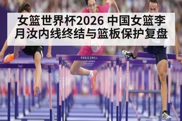女篮世界杯2026 中国女篮李月汝内线终结与篮板保护复盘