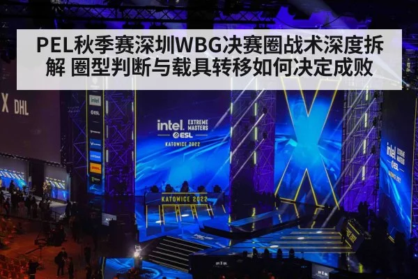 PEL秋季赛深圳WBG决赛圈战术深度拆解 圈型判断与载具转移如何决定成败