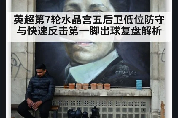英超第7轮水晶宫五后卫低位防守与快速反击第一脚出球复盘解析