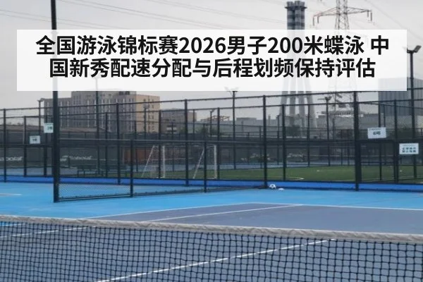 全国游泳锦标赛2026男子200米蝶泳 中国新秀配速分配与后程划频保持评估